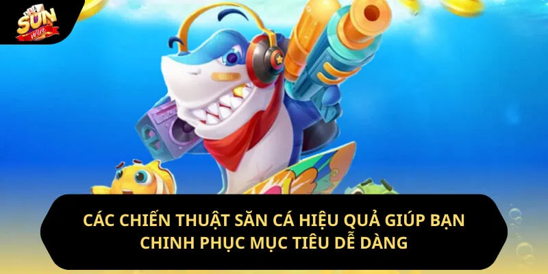 Bắn Cá Hải Tặc - Tựa Game Đổi Thưởng Hot Nhất 2026 4 Sunwin Các chiến thuật săn cá hiệu quả giúp bạn chinh phục mục tiêu dễ dàng