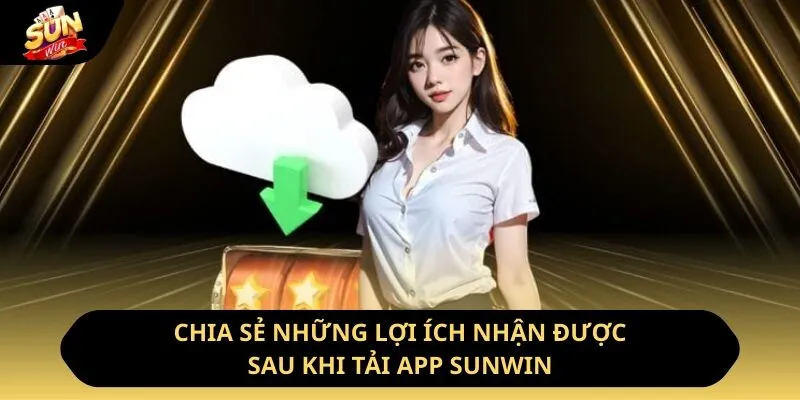 Tải App Sunwin - Ưu Điểm Và Hướng Dẫn Cách Thực Hiện 10 Sunwin Chia sẻ những lợi ích nhận được sau khi tải app Sunwin